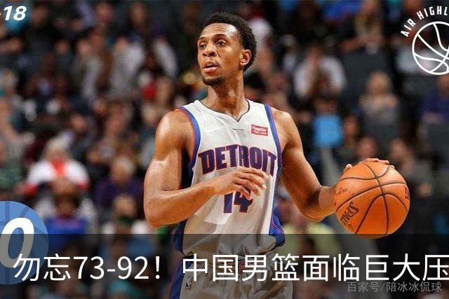 勿忘73-92！中国男篮面临巨大压力，三人角色至关重要